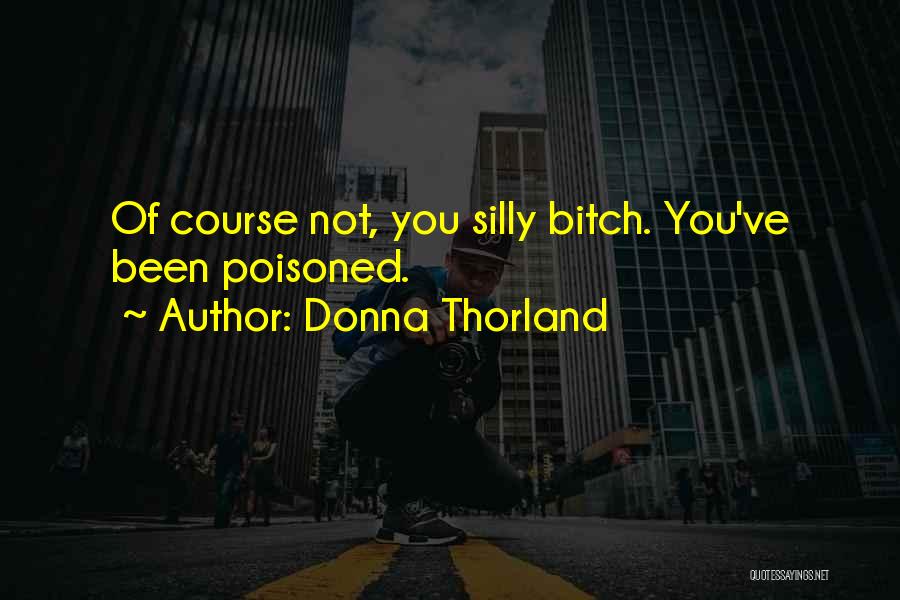 Donna Thorland Quotes: Of Course Not, You Silly Bitch. You've Been Poisoned.