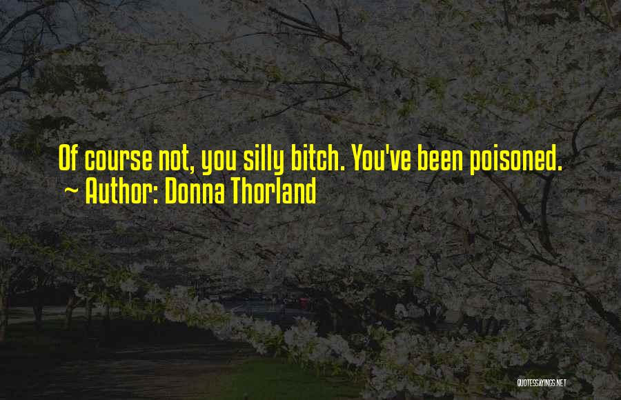 Donna Thorland Quotes: Of Course Not, You Silly Bitch. You've Been Poisoned.