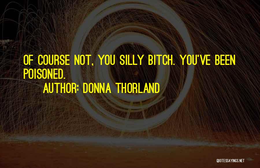 Donna Thorland Quotes: Of Course Not, You Silly Bitch. You've Been Poisoned.