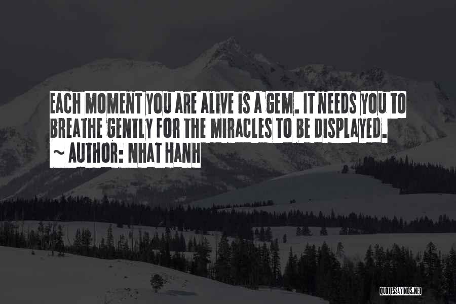 Nhat Hanh Quotes: Each Moment You Are Alive Is A Gem. It Needs You To Breathe Gently For The Miracles To Be Displayed.