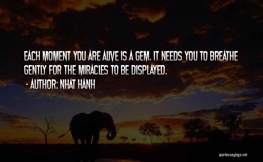 Nhat Hanh Quotes: Each Moment You Are Alive Is A Gem. It Needs You To Breathe Gently For The Miracles To Be Displayed.