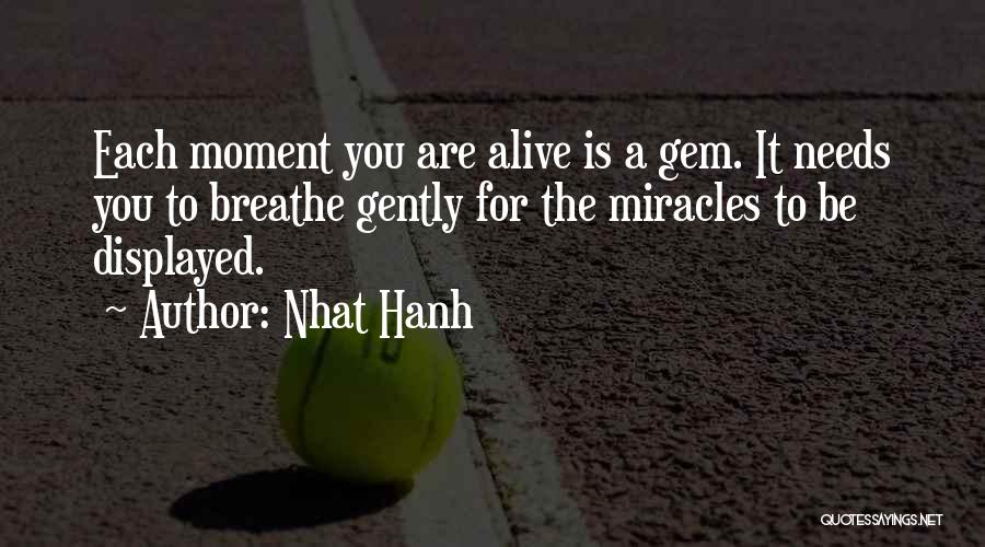 Nhat Hanh Quotes: Each Moment You Are Alive Is A Gem. It Needs You To Breathe Gently For The Miracles To Be Displayed.