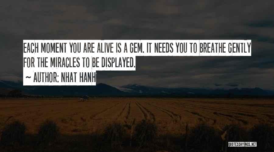 Nhat Hanh Quotes: Each Moment You Are Alive Is A Gem. It Needs You To Breathe Gently For The Miracles To Be Displayed.