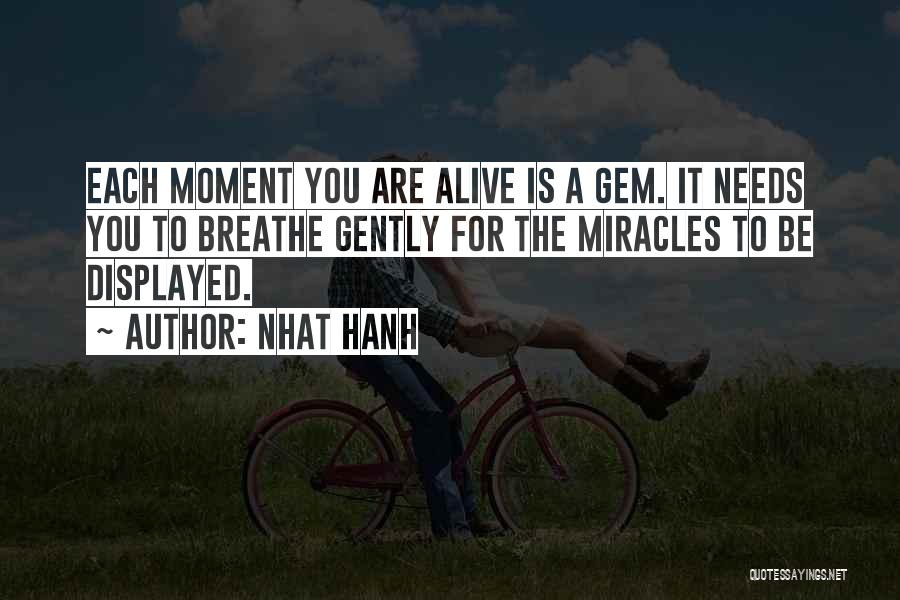 Nhat Hanh Quotes: Each Moment You Are Alive Is A Gem. It Needs You To Breathe Gently For The Miracles To Be Displayed.