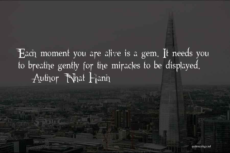 Nhat Hanh Quotes: Each Moment You Are Alive Is A Gem. It Needs You To Breathe Gently For The Miracles To Be Displayed.