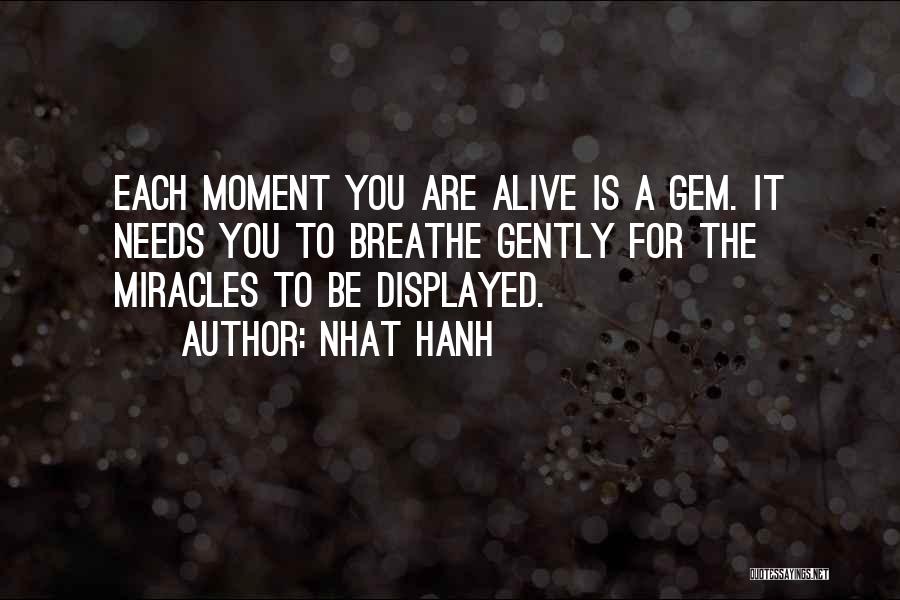 Nhat Hanh Quotes: Each Moment You Are Alive Is A Gem. It Needs You To Breathe Gently For The Miracles To Be Displayed.