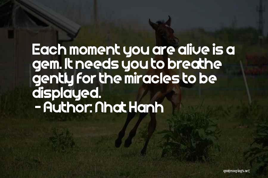 Nhat Hanh Quotes: Each Moment You Are Alive Is A Gem. It Needs You To Breathe Gently For The Miracles To Be Displayed.