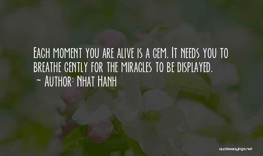 Nhat Hanh Quotes: Each Moment You Are Alive Is A Gem. It Needs You To Breathe Gently For The Miracles To Be Displayed.