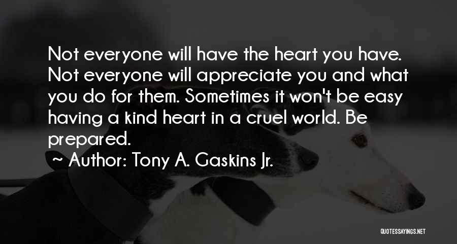 Tony A. Gaskins Jr. Quotes: Not Everyone Will Have The Heart You Have. Not Everyone Will Appreciate You And What You Do For Them. Sometimes