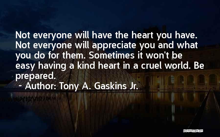 Tony A. Gaskins Jr. Quotes: Not Everyone Will Have The Heart You Have. Not Everyone Will Appreciate You And What You Do For Them. Sometimes