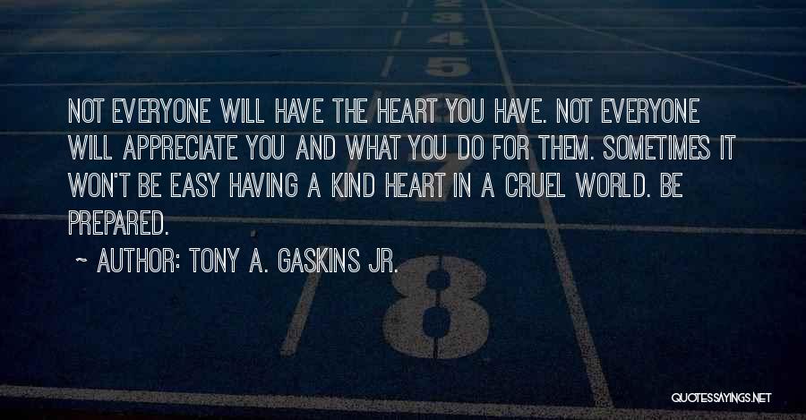 Tony A. Gaskins Jr. Quotes: Not Everyone Will Have The Heart You Have. Not Everyone Will Appreciate You And What You Do For Them. Sometimes