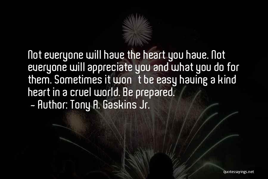 Tony A. Gaskins Jr. Quotes: Not Everyone Will Have The Heart You Have. Not Everyone Will Appreciate You And What You Do For Them. Sometimes