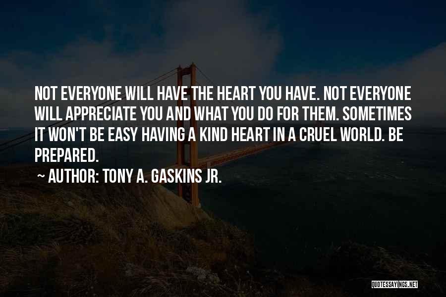 Tony A. Gaskins Jr. Quotes: Not Everyone Will Have The Heart You Have. Not Everyone Will Appreciate You And What You Do For Them. Sometimes