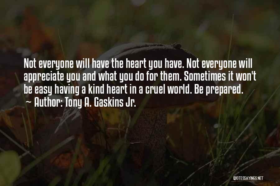 Tony A. Gaskins Jr. Quotes: Not Everyone Will Have The Heart You Have. Not Everyone Will Appreciate You And What You Do For Them. Sometimes