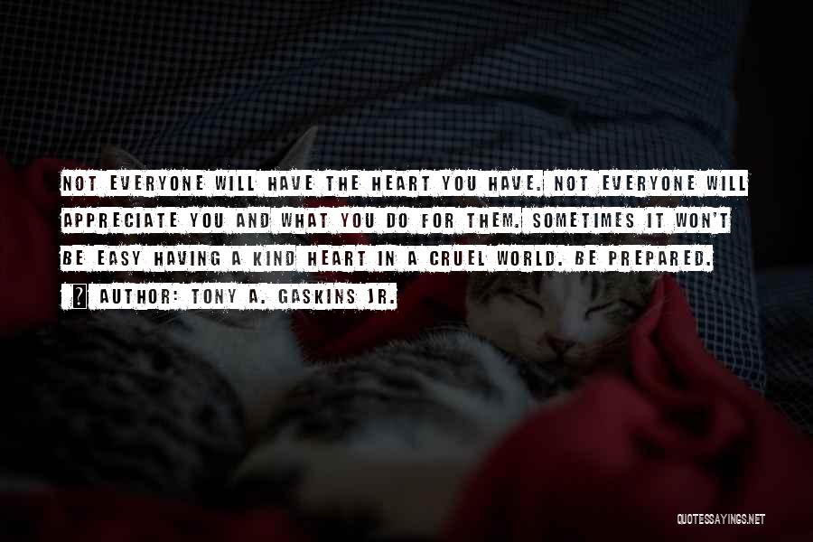 Tony A. Gaskins Jr. Quotes: Not Everyone Will Have The Heart You Have. Not Everyone Will Appreciate You And What You Do For Them. Sometimes