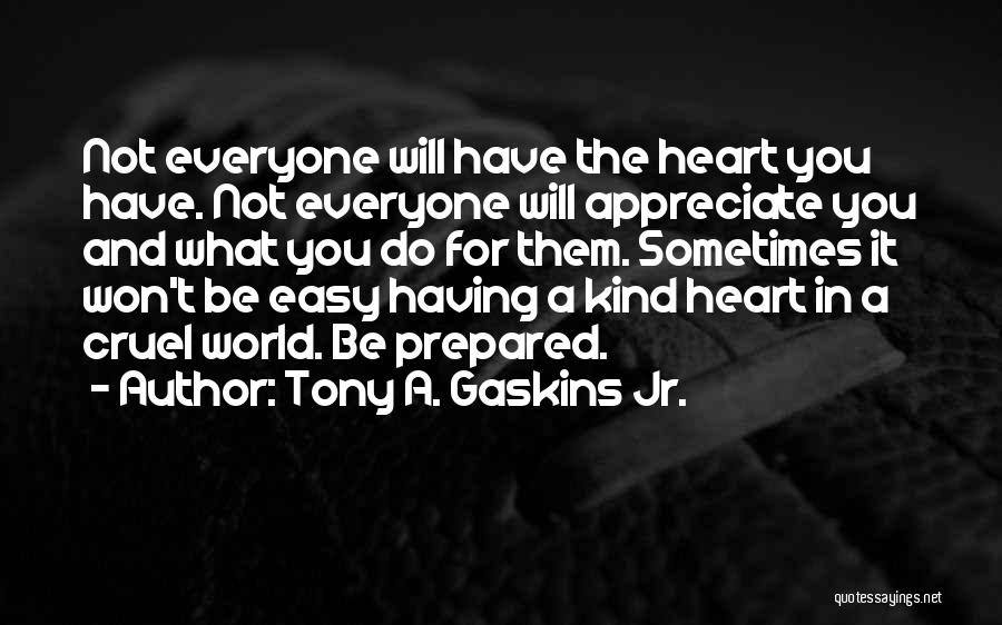 Tony A. Gaskins Jr. Quotes: Not Everyone Will Have The Heart You Have. Not Everyone Will Appreciate You And What You Do For Them. Sometimes