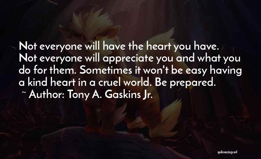 Tony A. Gaskins Jr. Quotes: Not Everyone Will Have The Heart You Have. Not Everyone Will Appreciate You And What You Do For Them. Sometimes