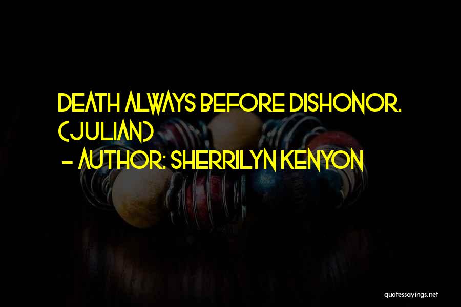 Sherrilyn Kenyon Quotes: Death Always Before Dishonor. (julian)