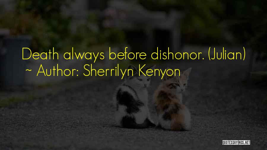 Sherrilyn Kenyon Quotes: Death Always Before Dishonor. (julian)