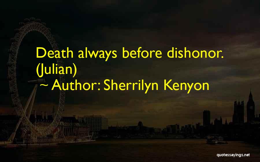 Sherrilyn Kenyon Quotes: Death Always Before Dishonor. (julian)