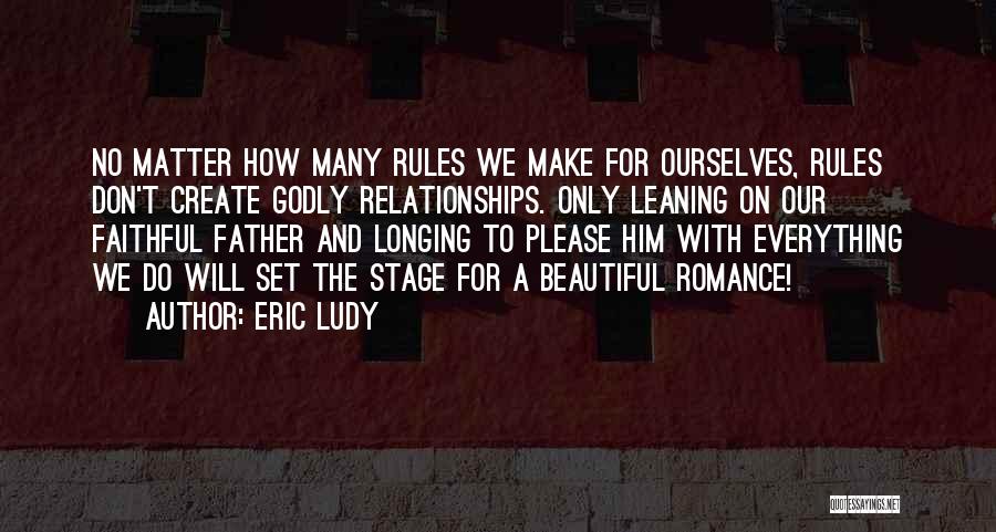 Eric Ludy Quotes: No Matter How Many Rules We Make For Ourselves, Rules Don't Create Godly Relationships. Only Leaning On Our Faithful Father