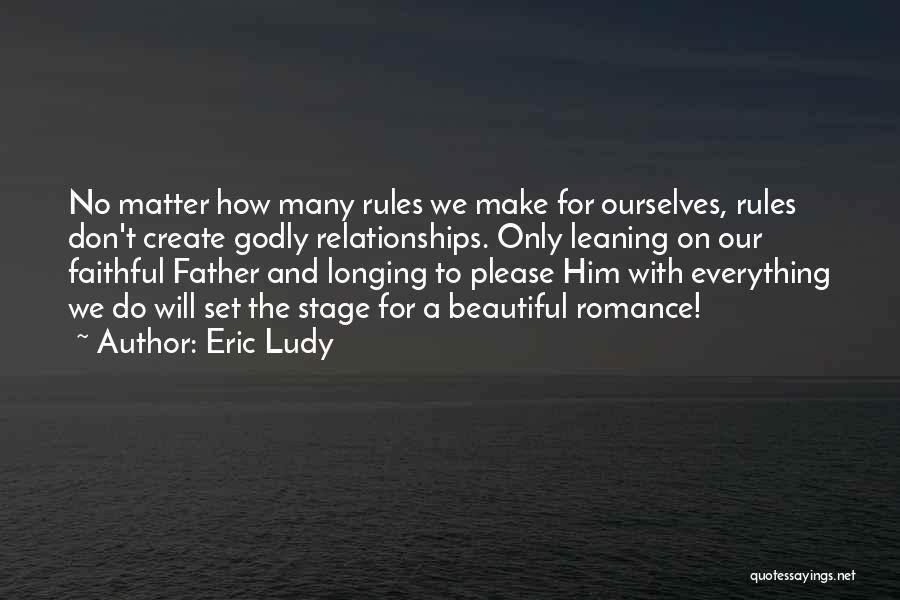 Eric Ludy Quotes: No Matter How Many Rules We Make For Ourselves, Rules Don't Create Godly Relationships. Only Leaning On Our Faithful Father