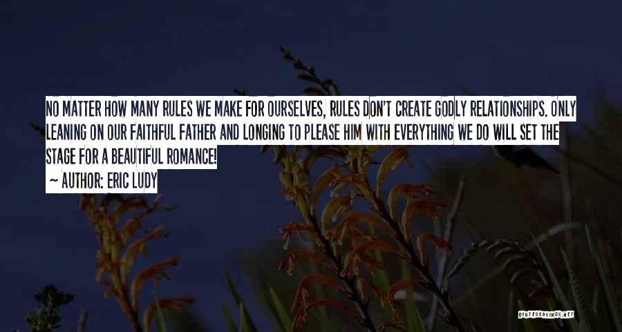 Eric Ludy Quotes: No Matter How Many Rules We Make For Ourselves, Rules Don't Create Godly Relationships. Only Leaning On Our Faithful Father