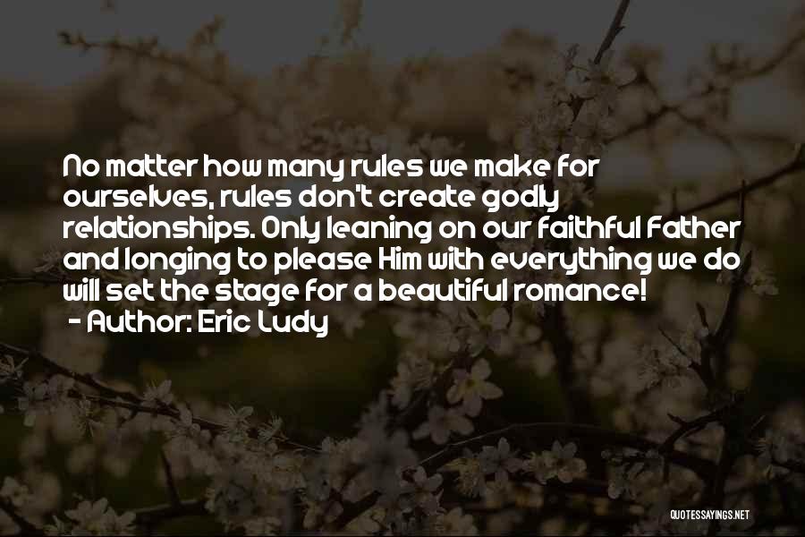 Eric Ludy Quotes: No Matter How Many Rules We Make For Ourselves, Rules Don't Create Godly Relationships. Only Leaning On Our Faithful Father