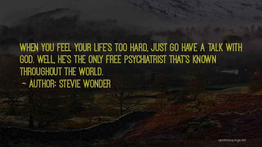 Stevie Wonder Quotes: When You Feel Your Life's Too Hard, Just Go Have A Talk With God. Well, He's The Only Free Psychiatrist