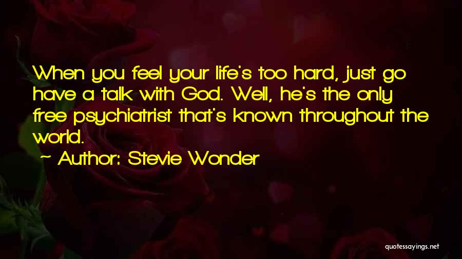 Stevie Wonder Quotes: When You Feel Your Life's Too Hard, Just Go Have A Talk With God. Well, He's The Only Free Psychiatrist