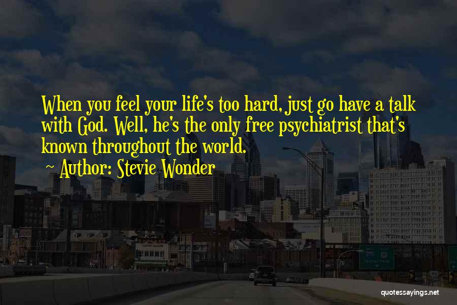 Stevie Wonder Quotes: When You Feel Your Life's Too Hard, Just Go Have A Talk With God. Well, He's The Only Free Psychiatrist