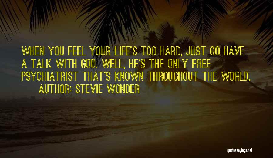 Stevie Wonder Quotes: When You Feel Your Life's Too Hard, Just Go Have A Talk With God. Well, He's The Only Free Psychiatrist