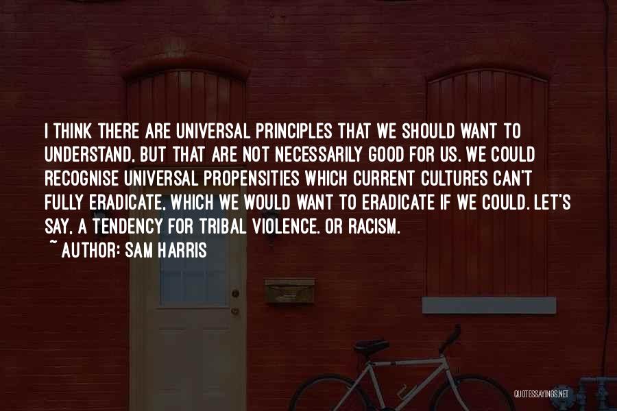 Sam Harris Quotes: I Think There Are Universal Principles That We Should Want To Understand, But That Are Not Necessarily Good For Us.