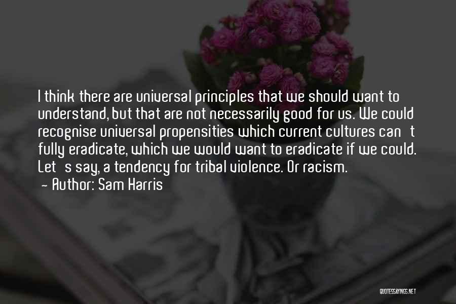 Sam Harris Quotes: I Think There Are Universal Principles That We Should Want To Understand, But That Are Not Necessarily Good For Us.
