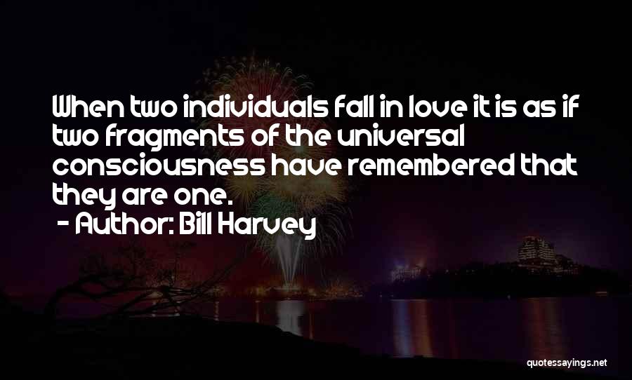 Bill Harvey Quotes: When Two Individuals Fall In Love It Is As If Two Fragments Of The Universal Consciousness Have Remembered That They