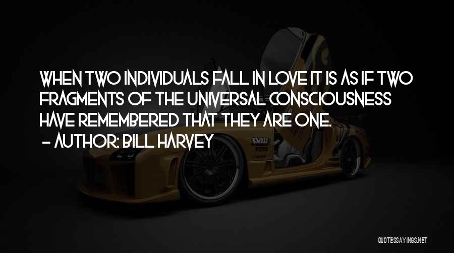 Bill Harvey Quotes: When Two Individuals Fall In Love It Is As If Two Fragments Of The Universal Consciousness Have Remembered That They