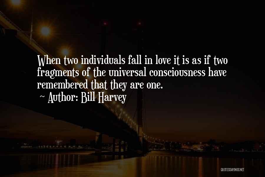 Bill Harvey Quotes: When Two Individuals Fall In Love It Is As If Two Fragments Of The Universal Consciousness Have Remembered That They