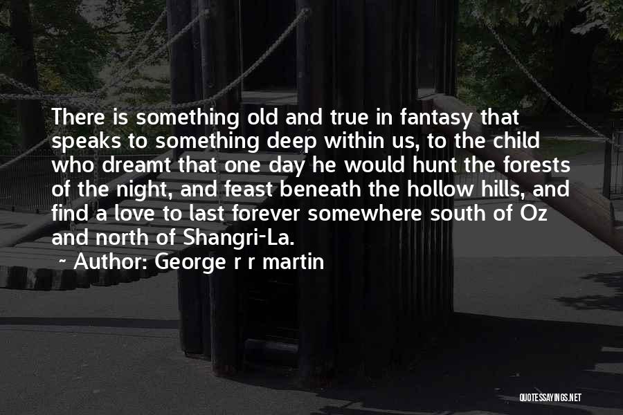 George R R Martin Quotes: There Is Something Old And True In Fantasy That Speaks To Something Deep Within Us, To The Child Who Dreamt