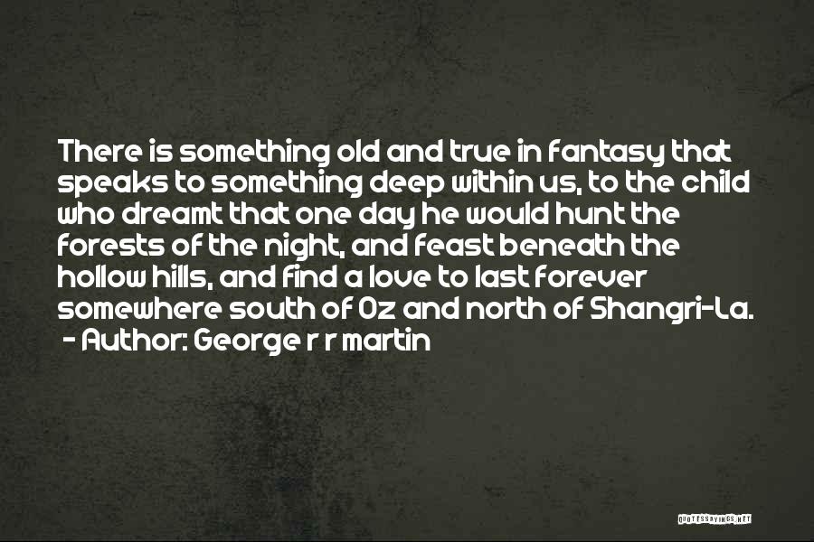 George R R Martin Quotes: There Is Something Old And True In Fantasy That Speaks To Something Deep Within Us, To The Child Who Dreamt