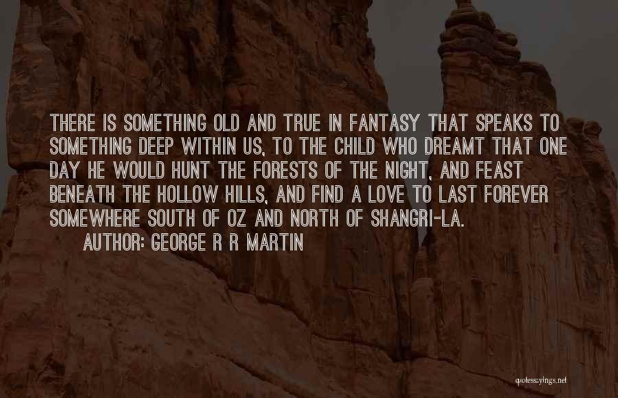 George R R Martin Quotes: There Is Something Old And True In Fantasy That Speaks To Something Deep Within Us, To The Child Who Dreamt
