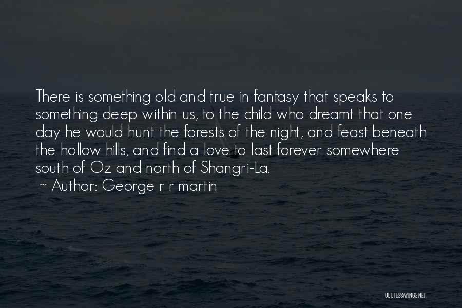 George R R Martin Quotes: There Is Something Old And True In Fantasy That Speaks To Something Deep Within Us, To The Child Who Dreamt