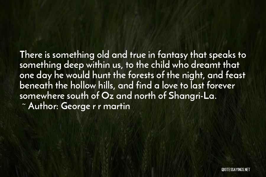 George R R Martin Quotes: There Is Something Old And True In Fantasy That Speaks To Something Deep Within Us, To The Child Who Dreamt