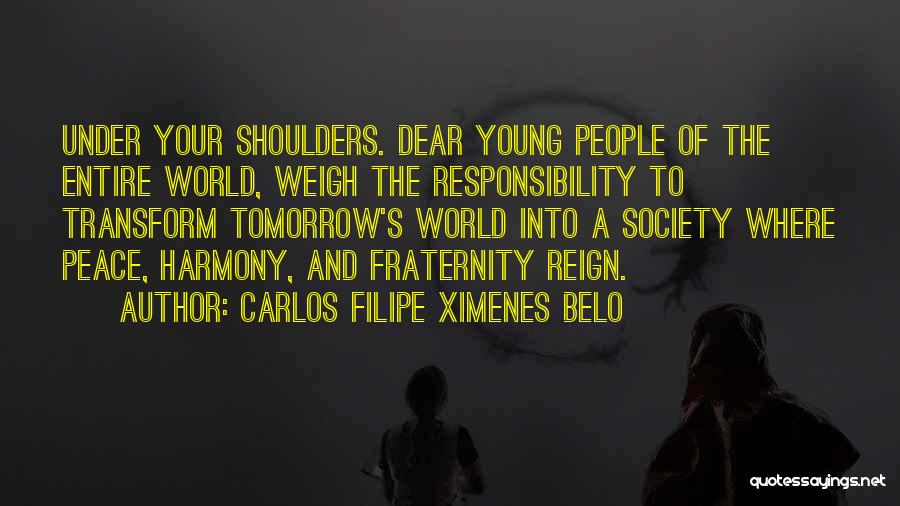 Carlos Filipe Ximenes Belo Quotes: Under Your Shoulders. Dear Young People Of The Entire World, Weigh The Responsibility To Transform Tomorrow's World Into A Society