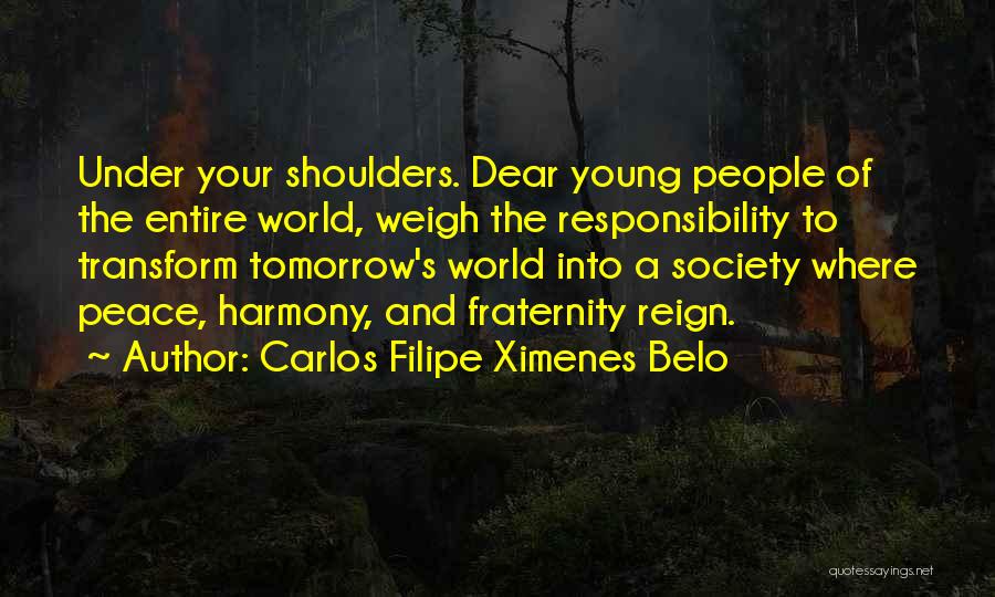 Carlos Filipe Ximenes Belo Quotes: Under Your Shoulders. Dear Young People Of The Entire World, Weigh The Responsibility To Transform Tomorrow's World Into A Society