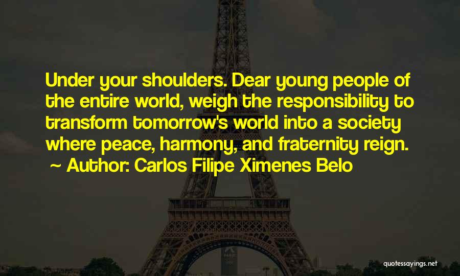 Carlos Filipe Ximenes Belo Quotes: Under Your Shoulders. Dear Young People Of The Entire World, Weigh The Responsibility To Transform Tomorrow's World Into A Society