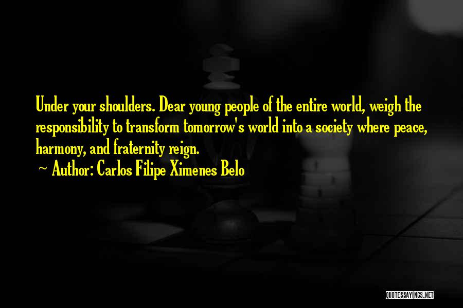 Carlos Filipe Ximenes Belo Quotes: Under Your Shoulders. Dear Young People Of The Entire World, Weigh The Responsibility To Transform Tomorrow's World Into A Society