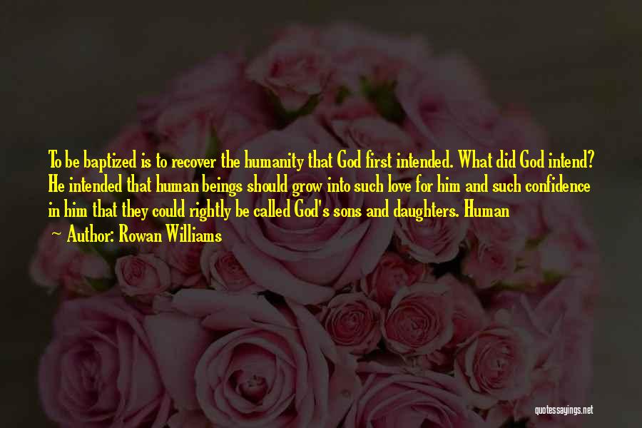 Rowan Williams Quotes: To Be Baptized Is To Recover The Humanity That God First Intended. What Did God Intend? He Intended That Human