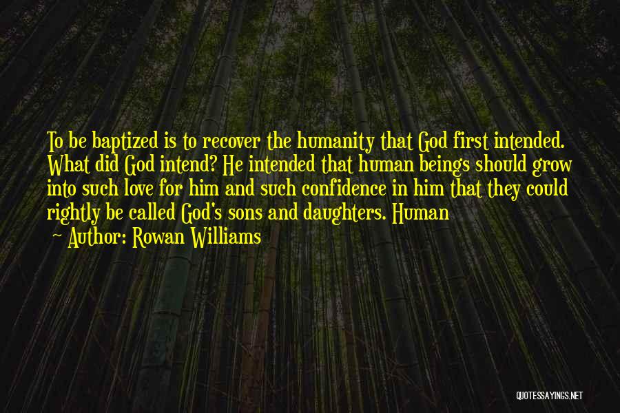 Rowan Williams Quotes: To Be Baptized Is To Recover The Humanity That God First Intended. What Did God Intend? He Intended That Human
