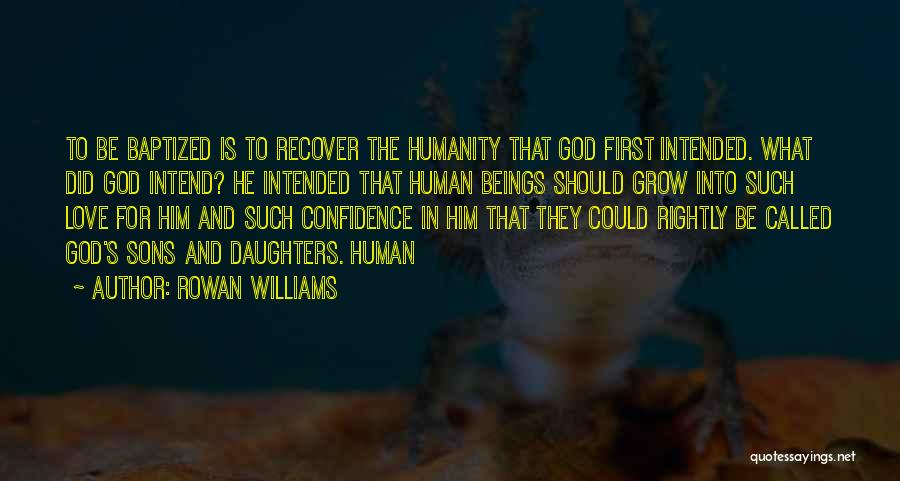 Rowan Williams Quotes: To Be Baptized Is To Recover The Humanity That God First Intended. What Did God Intend? He Intended That Human
