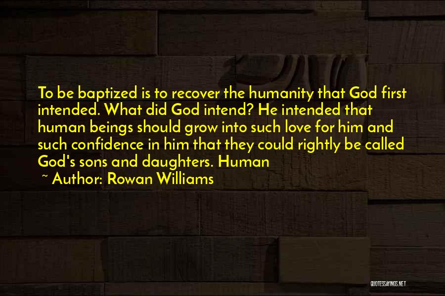Rowan Williams Quotes: To Be Baptized Is To Recover The Humanity That God First Intended. What Did God Intend? He Intended That Human